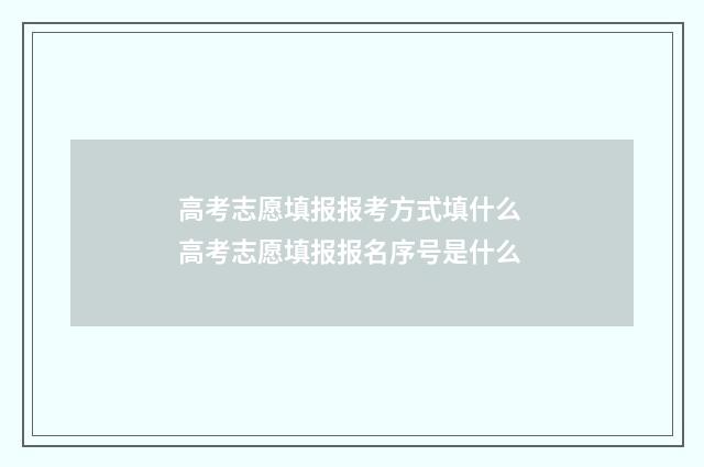 高考志愿填报报考方式填什么 高考志愿填报报名序号是什么