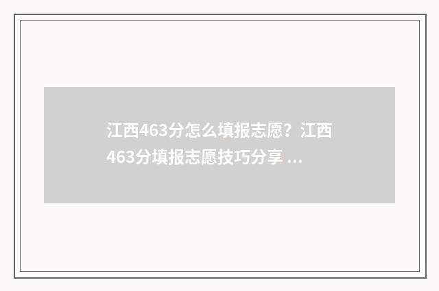 江西463分怎么填报志愿？江西463分填报志愿技巧分享 江西高考463