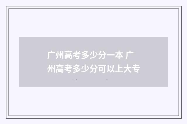 广州高考多少分一本 广州高考多少分可以上大专