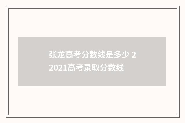 张龙高考分数线是多少 22021高考录取分数线