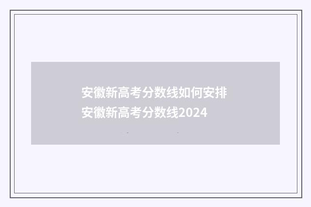 安徽新高考分数线如何安排 安徽新高考分数线2024