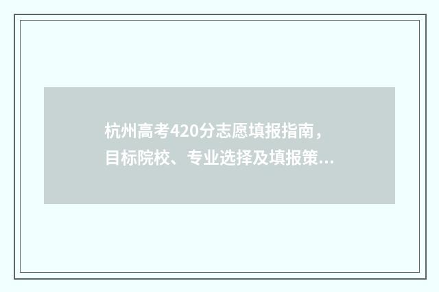 杭州高考420分志愿填报指南，目标院校、专业选择及填报策略 杭州高考400~450分能上哪所大学