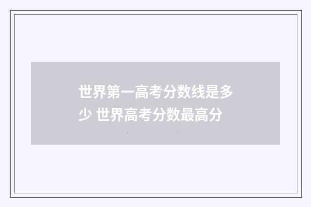 世界第一高考分数线是多少 世界高考分数最高分