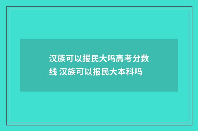 汉族可以报民大吗高考分数线 汉族可以报民大本科吗