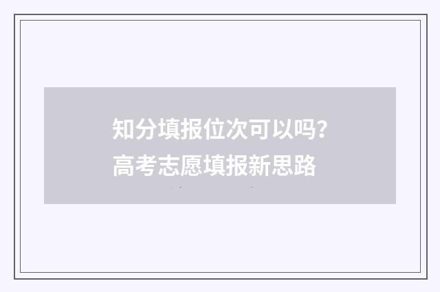 知分填报位次可以吗？高考志愿填报新思路