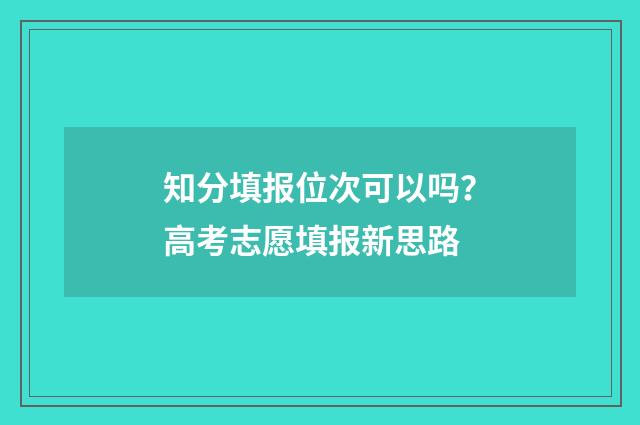 知分填报位次可以吗？高考志愿填报新思路