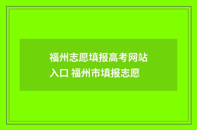 福州志愿填报高考网站入口 福州市填报志愿