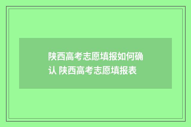 陕西高考志愿填报如何确认 陕西高考志愿填报表