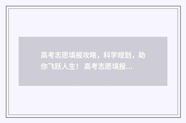 高考志愿填报攻略，科学规划，助你飞跃人生！ 高考志愿填报攻略(最全)