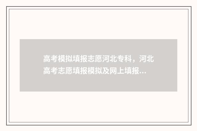 高考模拟填报志愿河北专科，河北高考志愿填报模拟及网上填报入口 高考模拟填报志愿的作用是什么
