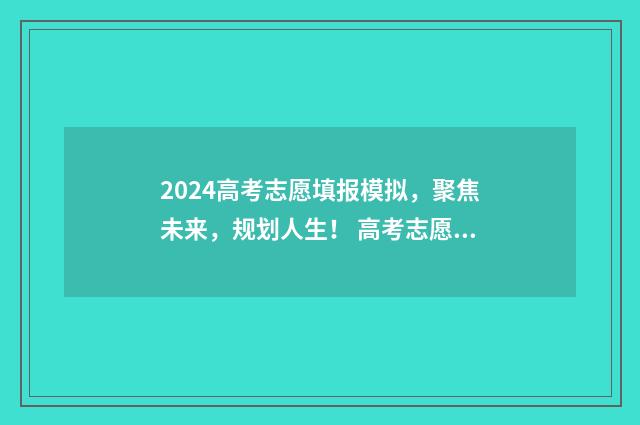2024高考志愿填报模拟，聚焦未来，规划人生！ 高考志愿填报时间2024
