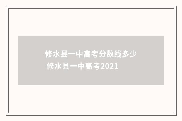 修水县一中高考分数线多少 修水县一中高考2021