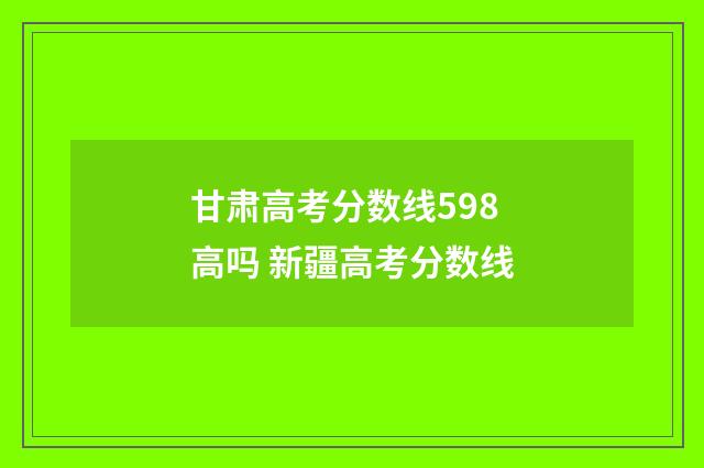 甘肃高考分数线598高吗 新疆高考分数线