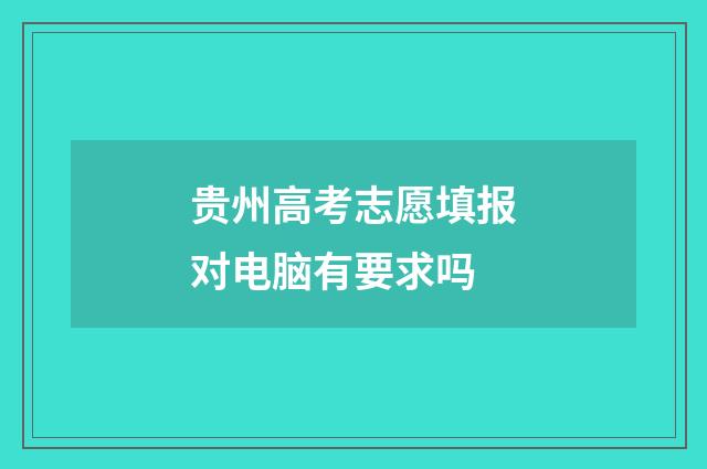 贵州高考志愿填报对电脑有要求吗