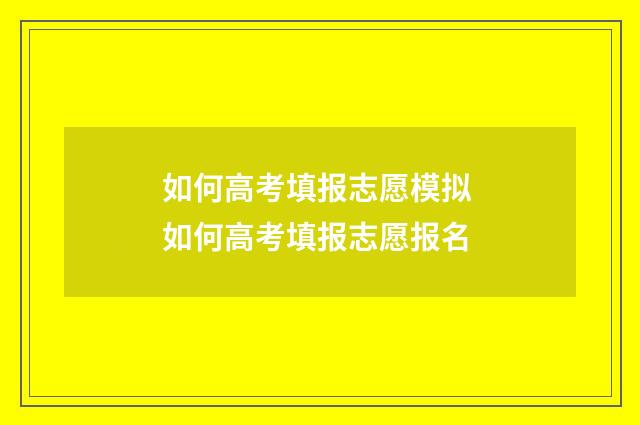 如何高考填报志愿模拟 如何高考填报志愿报名