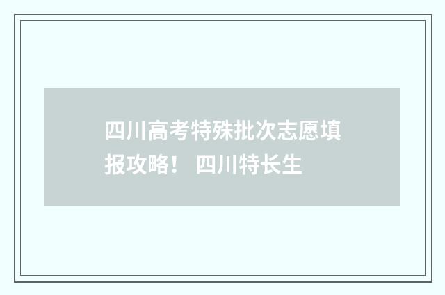 四川高考特殊批次志愿填报攻略！ 四川特长生