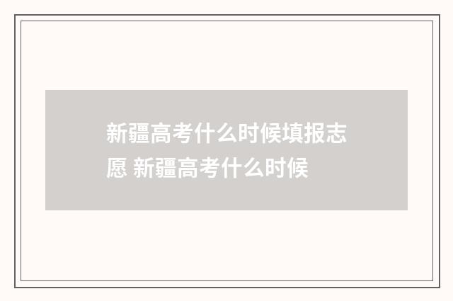 新疆高考什么时候填报志愿 新疆高考什么时候