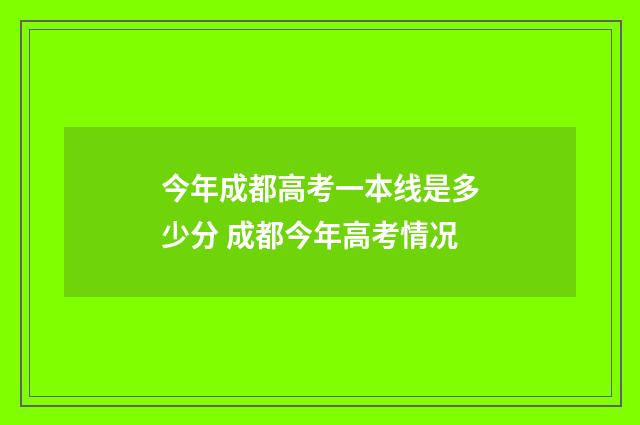 今年成都高考一本线是多少分 成都今年高考情况