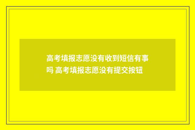 高考填报志愿没有收到短信有事吗 高考填报志愿没有提交按钮