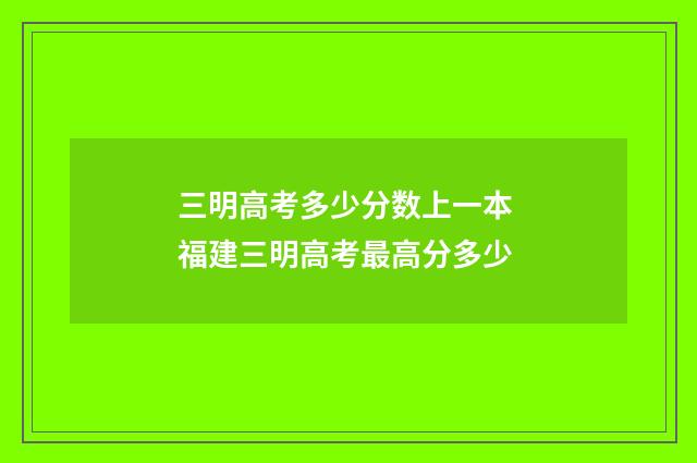 三明高考多少分数上一本 福建三明高考最高分多少