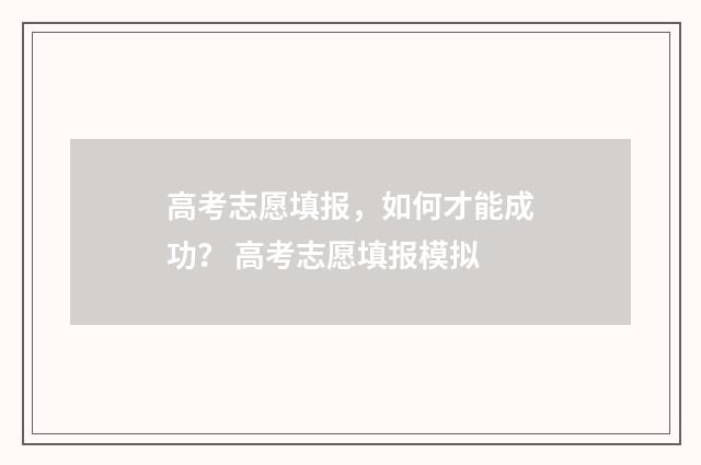 高考志愿填报，如何才能成功？ 高考志愿填报模拟