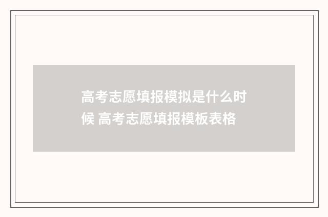 高考志愿填报模拟是什么时候 高考志愿填报模板表格