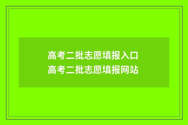高考二批志愿填报入口 高考二批志愿填报网站