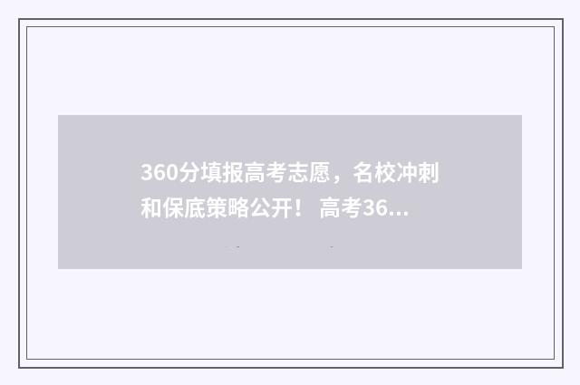 360分填报高考志愿，名校冲刺和保底策略公开！ 高考360分能报啥学校