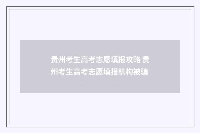 贵州考生高考志愿填报攻略 贵州考生高考志愿填报机构被骗