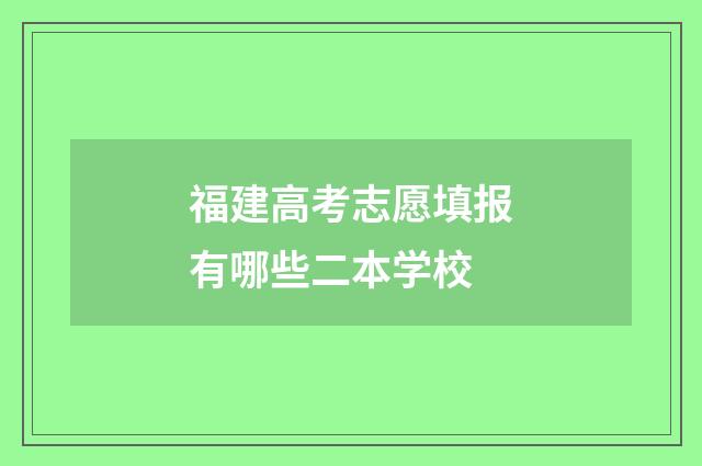 福建高考志愿填报有哪些二本学校