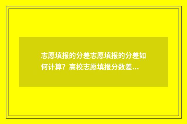 志愿填报的分差志愿填报的分差如何计算？高校志愿填报分数差计算方法