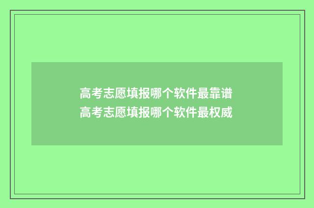 高考志愿填报哪个软件最靠谱 高考志愿填报哪个软件最权威