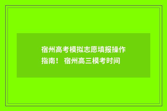 宿州高考模拟志愿填报操作指南！ 宿州高三模考时间