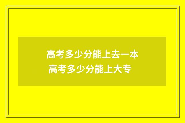 高考多少分能上去一本 高考多少分能上大专