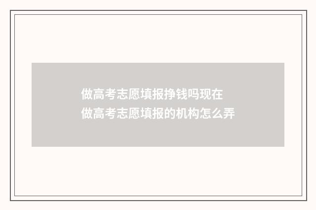 做高考志愿填报挣钱吗现在 做高考志愿填报的机构怎么弄