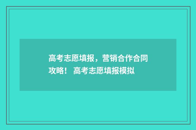高考志愿填报，营销合作合同攻略！ 高考志愿填报模拟