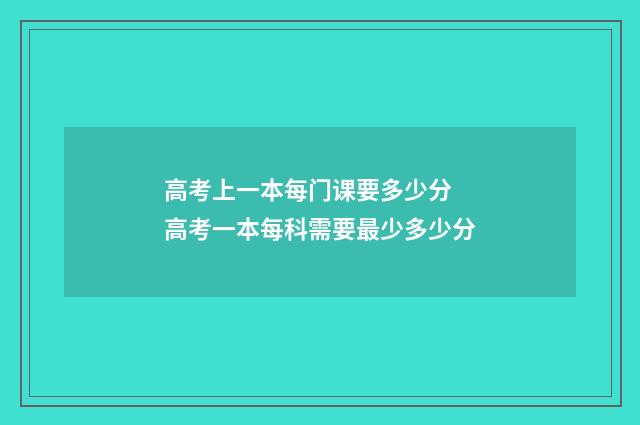 高考上一本每门课要多少分 高考一本每科需要最少多少分