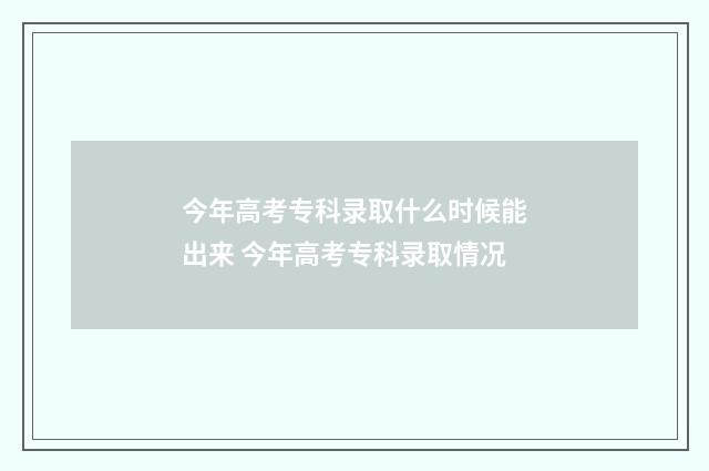 今年高考专科录取什么时候能出来 今年高考专科录取情况