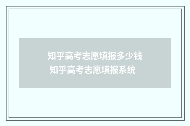 知乎高考志愿填报多少钱 知乎高考志愿填报系统