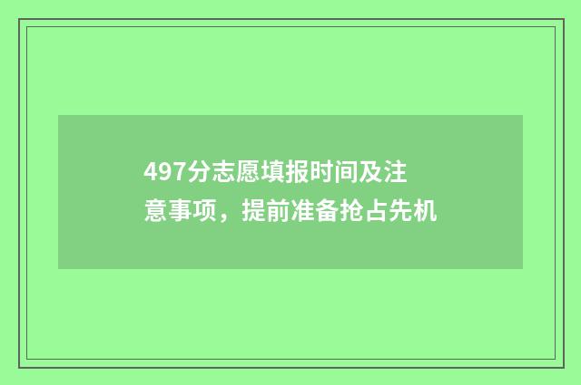 497分志愿填报时间及注意事项，提前准备抢占先机