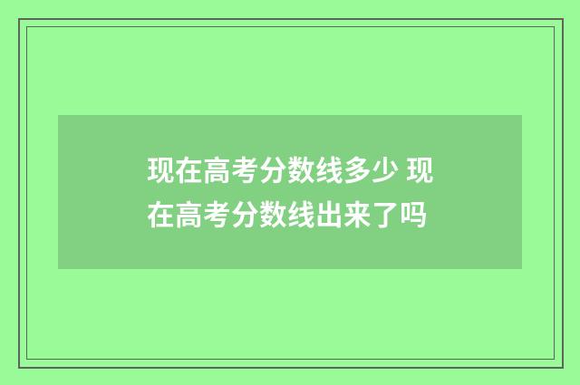 现在高考分数线多少 现在高考分数线出来了吗