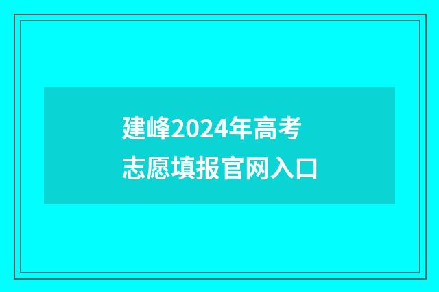 建峰2024年高考志愿填报官网入口