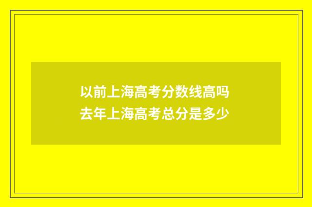 以前上海高考分数线高吗 去年上海高考总分是多少