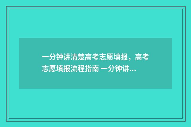 一分钟讲清楚高考志愿填报，高考志愿填报流程指南 一分钟讲清楚高铁乘车流程