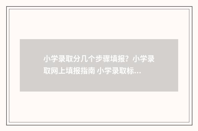 小学录取分几个步骤填报？小学录取网上填报指南 小学录取标准