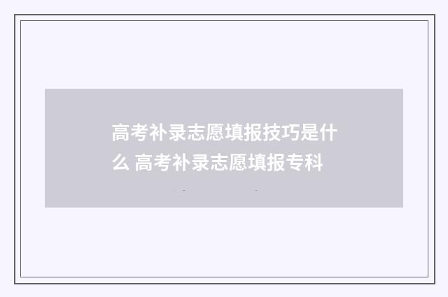 高考补录志愿填报技巧是什么 高考补录志愿填报专科