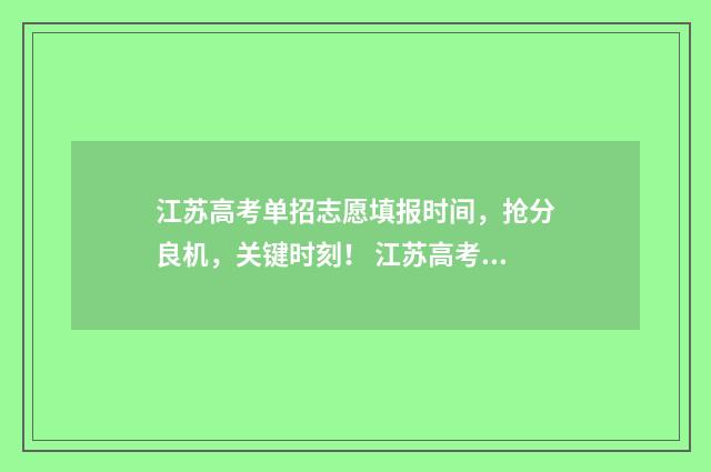 江苏高考单招志愿填报时间，抢分良机，关键时刻！ 江苏高考单招志愿怎么填