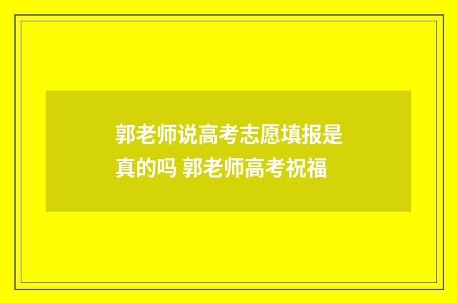 郭老师说高考志愿填报是真的吗 郭老师高考祝福