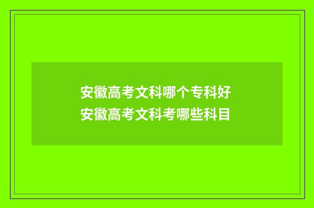 安徽高考文科哪个专科好 安徽高考文科考哪些科目