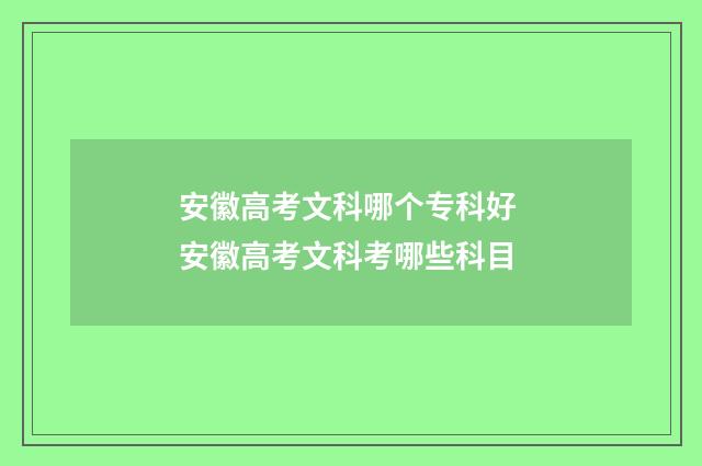 安徽高考文科哪个专科好 安徽高考文科考哪些科目